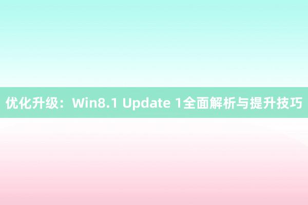优化升级：Win8.1 Update 1全面解析与提升技巧