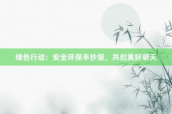 绿色行动：安全环保手抄报，共创美好明天