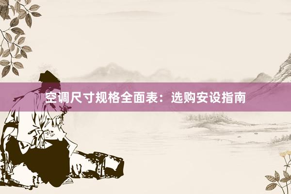 空调尺寸规格全面表：选购安设指南